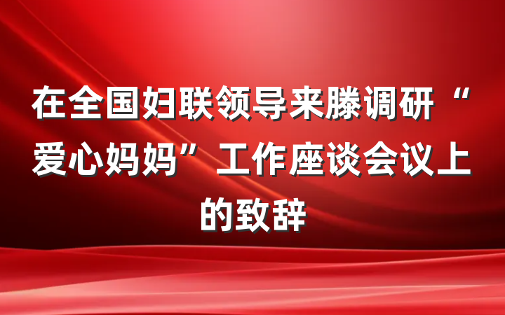 在全国妇联领导来滕调研“爱心妈妈”工作座谈会议上的致辞