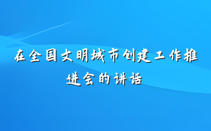 在全国文明城市创建工作推进会的讲话