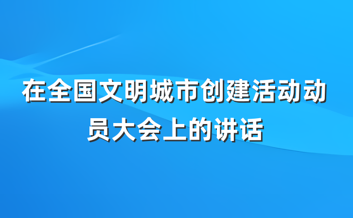 在全国文明城市创建活动动员大会上的讲话