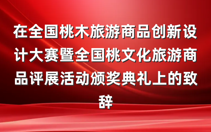 在全国桃木旅游商品创新设计大赛暨全国桃文化旅游商品评展活动颁奖典礼上的致辞