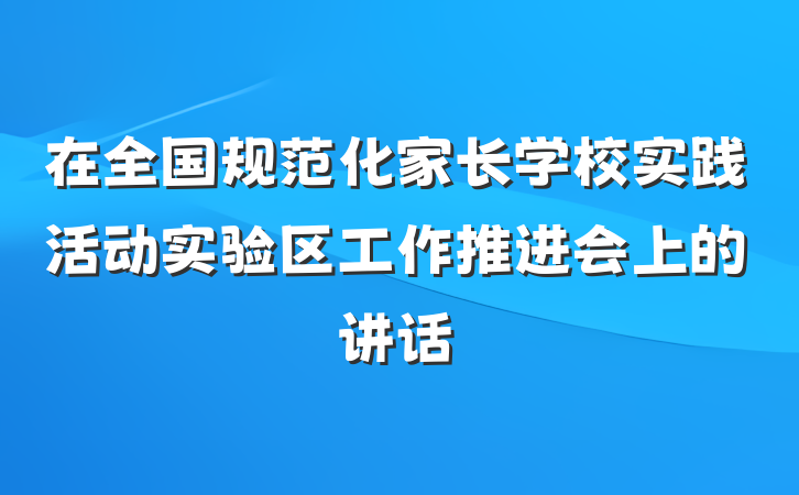 在全国规范化家长学校实践活动实验区工作推进会上的讲话