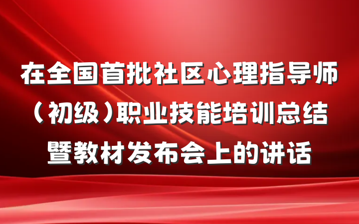 在全国首批社区心理指导师（初级）职业技能培训总结暨教材发布会上的讲话