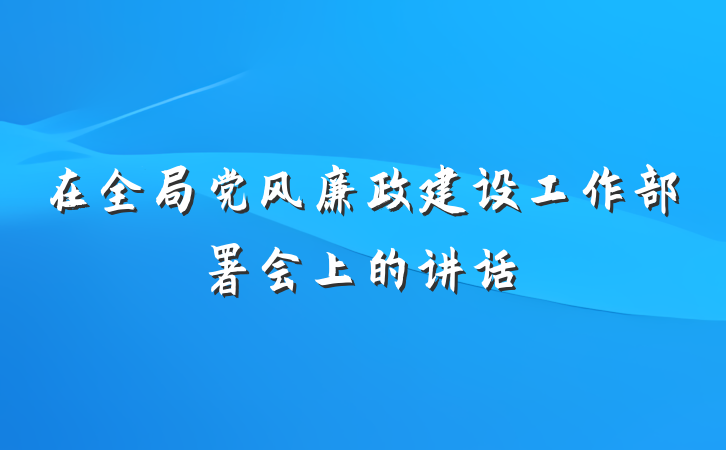 在全局党风廉政建设工作部署会上的讲话