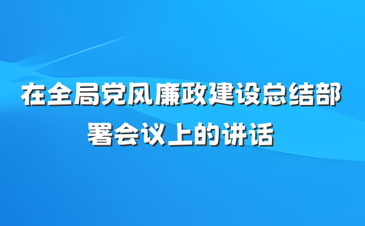 在全局党风廉政建设总结部署会议上的讲话