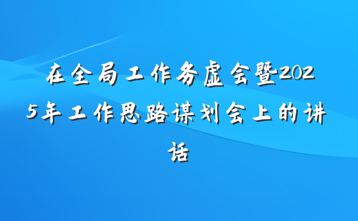 在全局工作务虚会暨2025年工作思路谋划会上的讲话