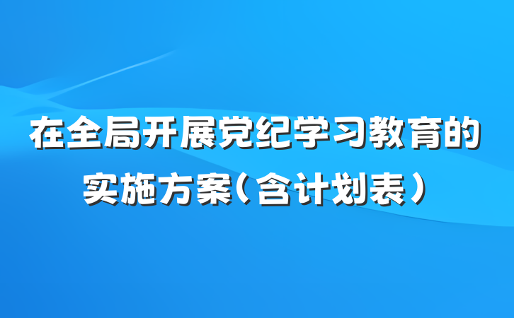 在全局开展党纪学习教育的实施方案（含计划表）