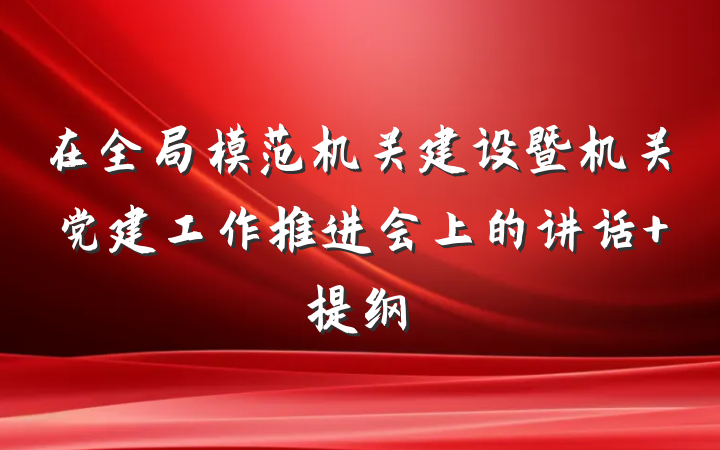 在全局模范机关建设暨机关党建工作推进会上的讲话 提纲