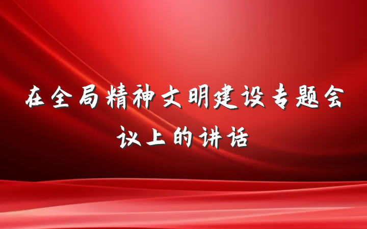 在全局精神文明建设专题会议上的讲话