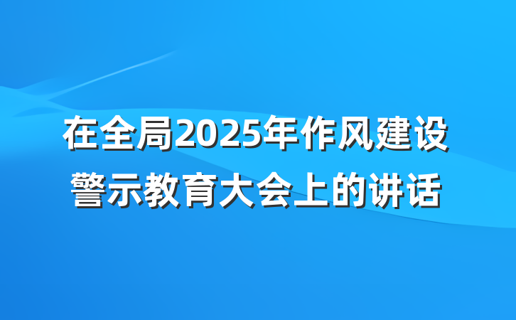 在全局2025年作风建设警示教育大会上的讲话