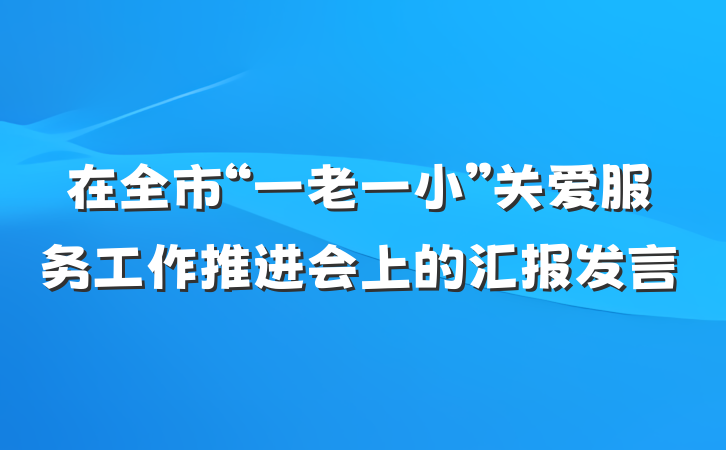 在全市“一老一小”关爱服务工作推进会上的汇报发言