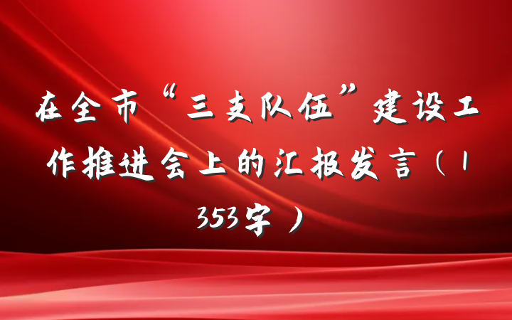 在全市“三支队伍”建设工作推进会上的汇报发言（1353字）