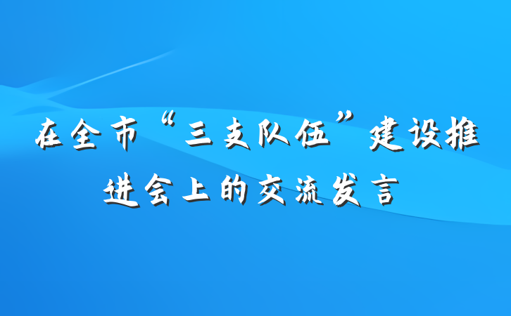 在全市“三支队伍”建设推进会上的交流发言