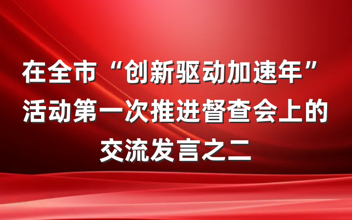 在全市“创新驱动加速年”活动第一次推进督查会上的交流发言之二