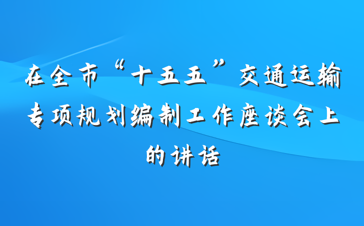 在全市“十五五”交通运输专项规划编制工作座谈会上的讲话