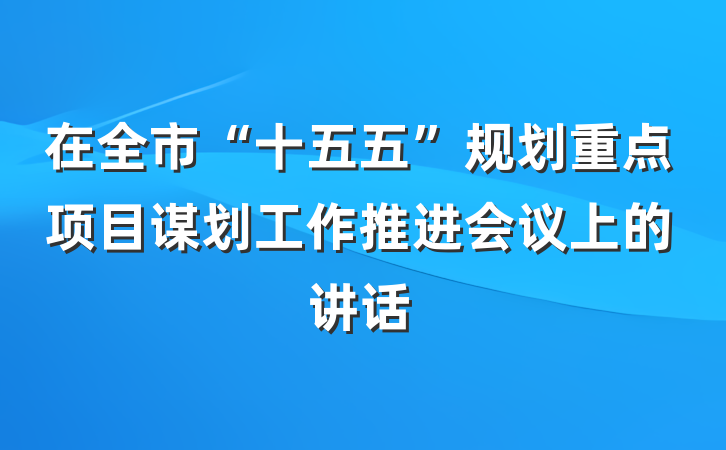 在全市“十五五”规划重点项目谋划工作推进会议上的讲话