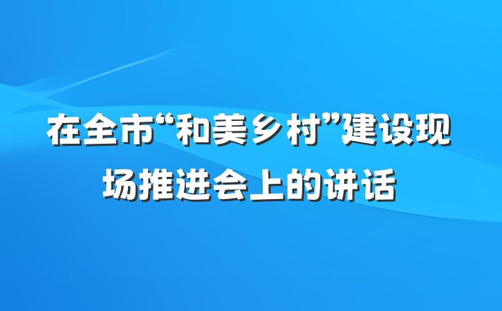在全市“和美乡村”建设现场推进会上的讲话
