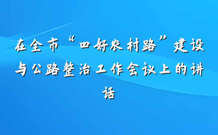 在全市“四好农村路”建设与公路整治工作会议上的讲话