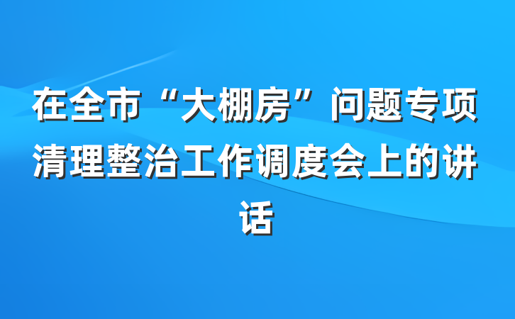 在全市“大棚房”问题专项清理整治工作调度会上的讲话