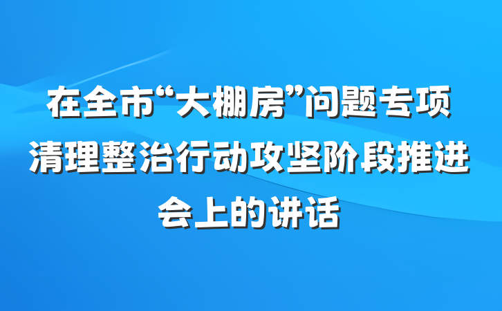 在全市“大棚房”问题专项清理整治行动攻坚阶段推进会上的讲话