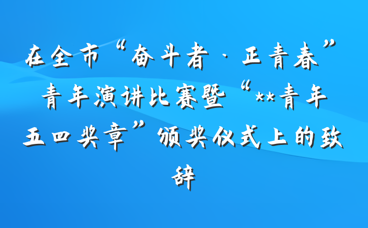 在全市“奋斗者·正青春”青年演讲比赛暨“**青年五四奖章”颁奖仪式上的致辞