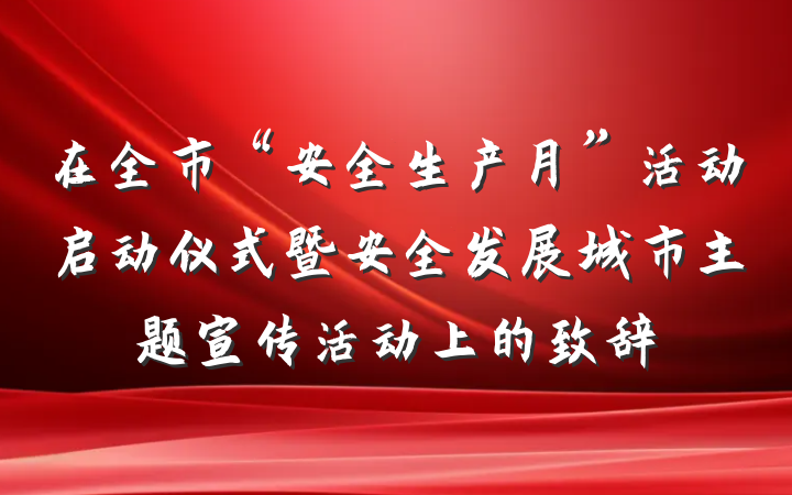 在全市“安全生产月”活动启动仪式暨安全发展城市主题宣传活动上的致辞
