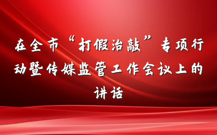 在全市“打假治敲”专项行动暨传媒监管工作会议上的讲话