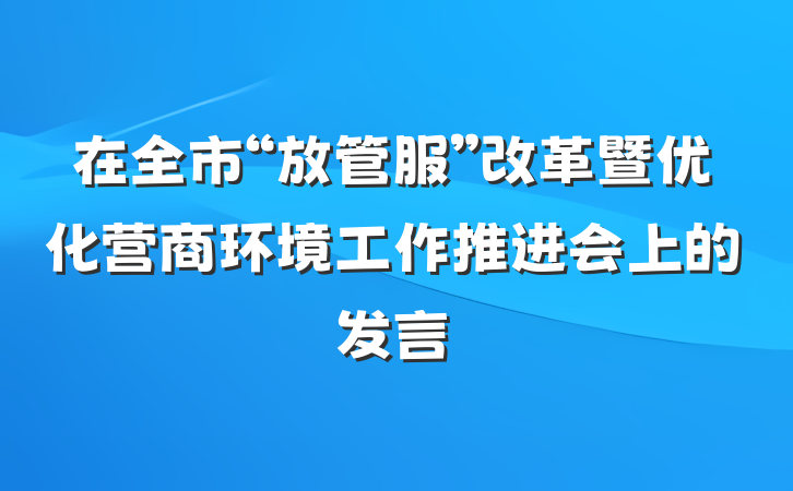 在全市“放管服”改革暨优化营商环境工作推进会上的发言