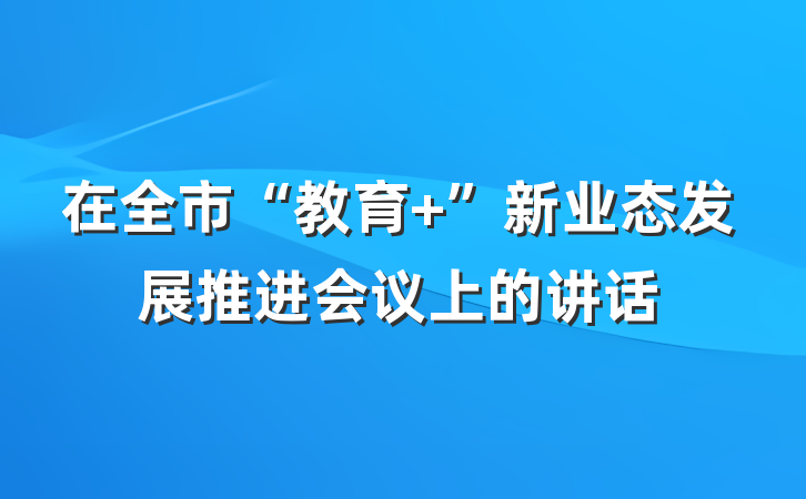 在全市“教育+”新业态发展推进会议上的讲话