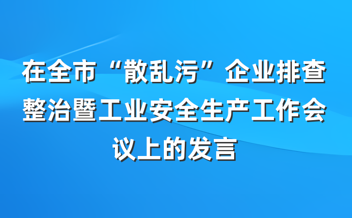 在全市“散乱污”企业排查整治暨工业安全生产工作会议上的发言