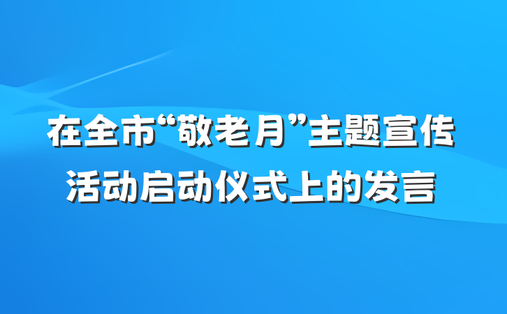 在全市“敬老月”主题宣传活动启动仪式上的发言