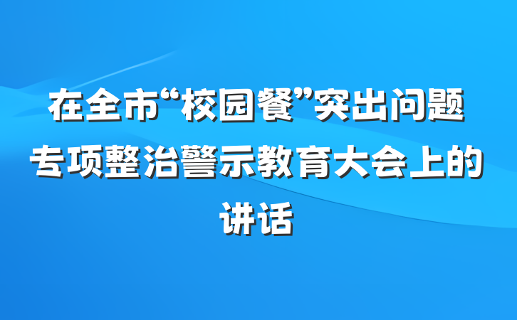 在全市“校园餐”突出问题专项整治警示教育大会上的讲话