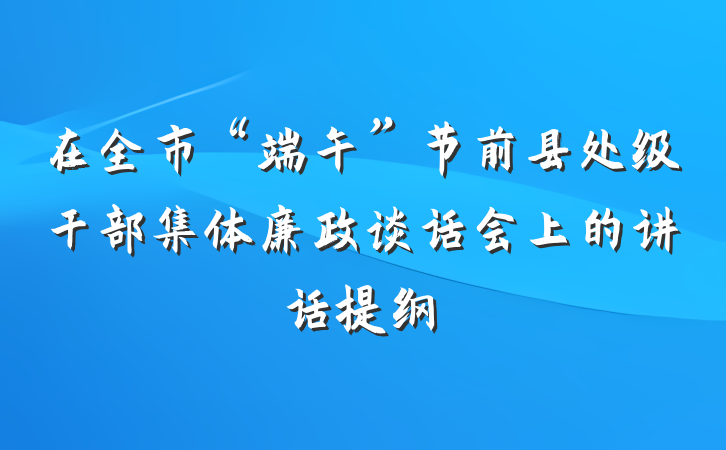 在全市“端午”节前县处级干部集体廉政谈话会上的讲话提纲
