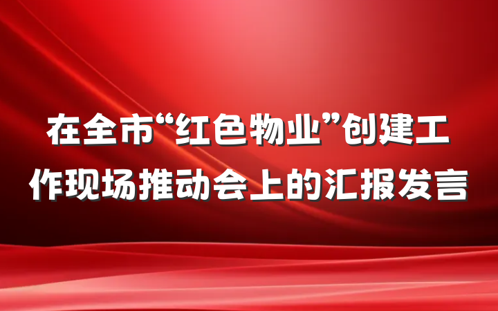 在全市“红色物业”创建工作现场推动会上的汇报发言