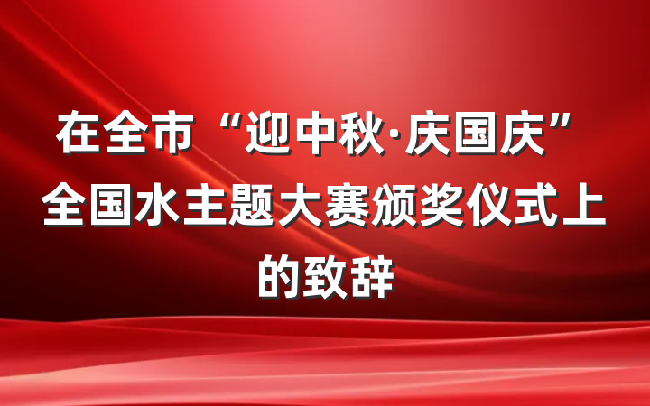 在全市“迎中秋·庆国庆”全国水主题大赛颁奖仪式上的致辞