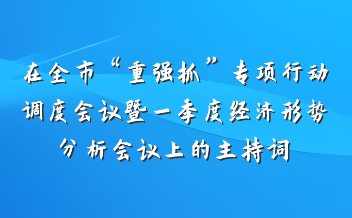 在全市“重强抓”专项行动调度会议暨一季度经济形势分析会议上的主持词
