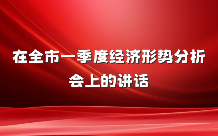 在全市一季度经济形势分析会上的讲话
