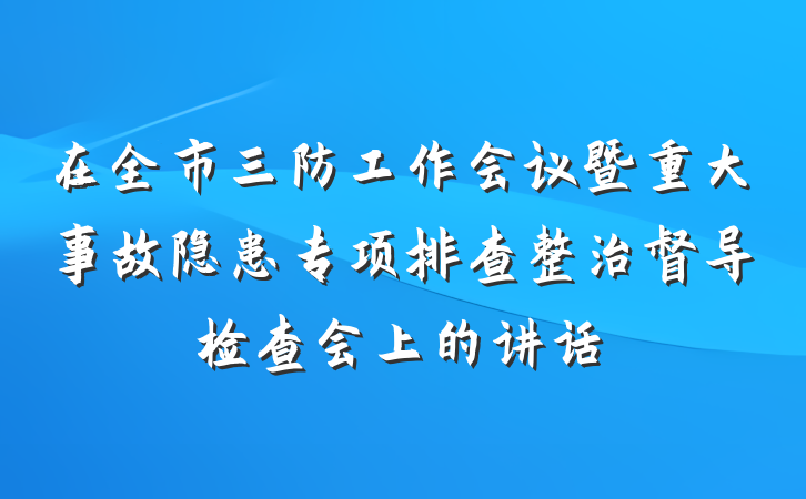 在全市三防工作会议暨重大事故隐患专项排查整治督导检查会上的讲话