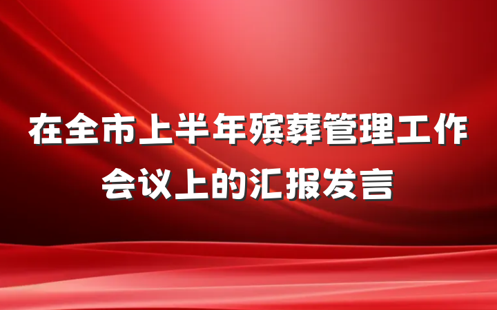 在全市上半年殡葬管理工作会议上的汇报发言