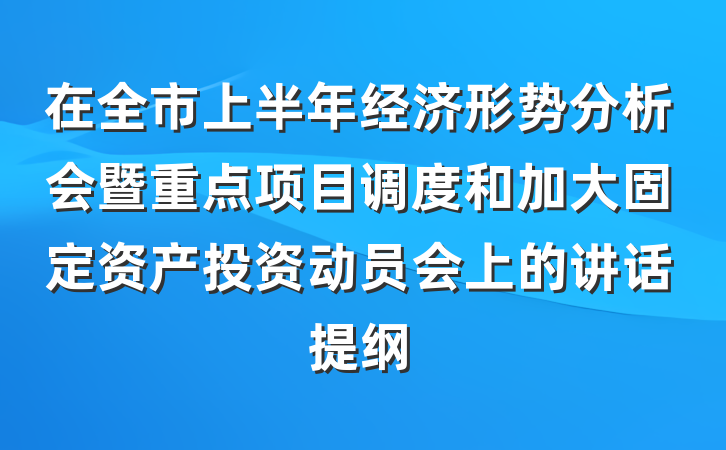 在全市上半年经济形势分析会暨重点项目调度和加大固定资产投资动员会上的讲话提纲