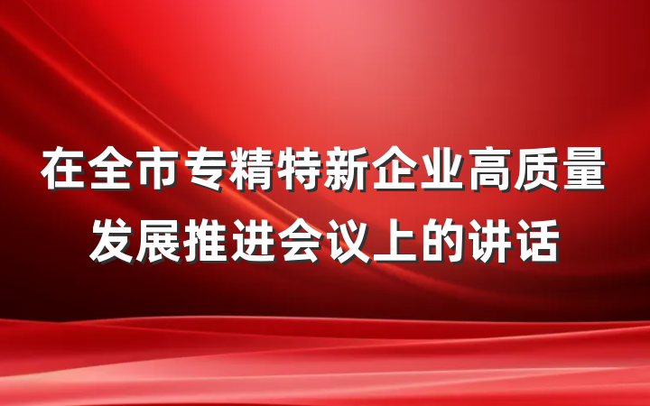 在全市专精特新企业高质量发展推进会议上的讲话