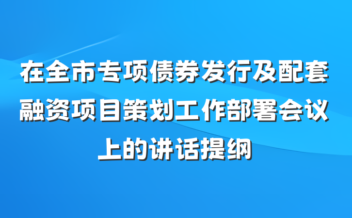 在全市专项债券发行及配套融资项目策划工作部署会议上的讲话提纲