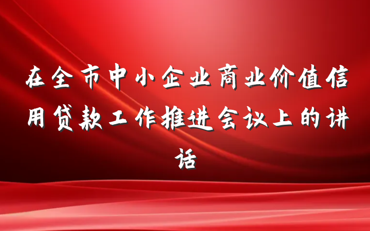 在全市中小企业商业价值信用贷款工作推进会议上的讲话