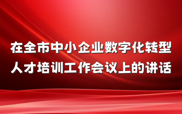 在全市中小企业数字化转型人才培训工作会议上的讲话