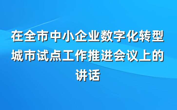 在全市中小企业数字化转型城市试点工作推进会议上的讲话