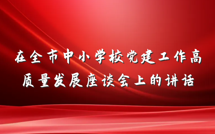 在全市中小学校党建工作高质量发展座谈会上的讲话