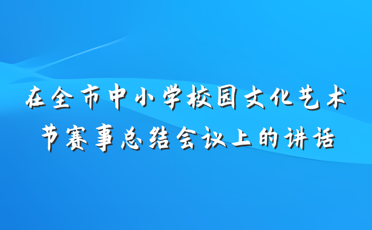 在全市中小学校园文化艺术节赛事总结会议上的讲话