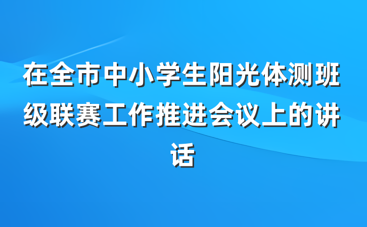 在全市中小学生阳光体测班级联赛工作推进会议上的讲话
