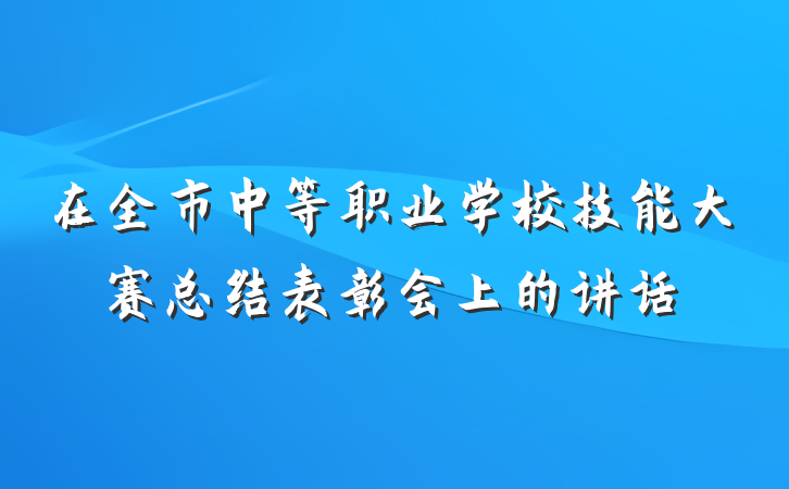在全市中等职业学校技能大赛总结表彰会上的讲话