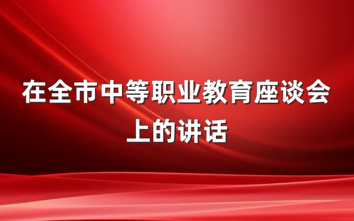 在全市中等职业教育座谈会上的讲话