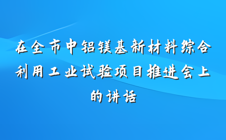 在全市中铝镁基新材料综合利用工业试验项目推进会上的讲话
